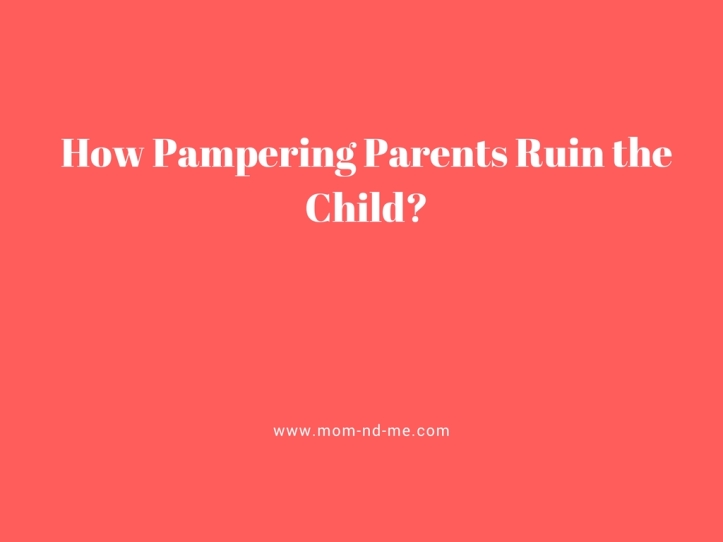 How pampering parents ruin the child?